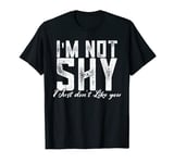 I'm Not Shy - I Just Don't Like You T-Shirt