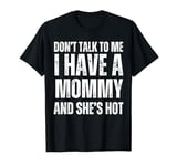 Don't Talk to Me I Have a Mommy and She's Hot Funny Gift T-Shirt