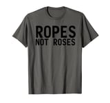 Ropes Not Roses Funny BDSM Shibari Men Women Gifts T-Shirt