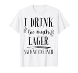 I Drink Too Much Lager Said No One Ever Funny Drinking T-Shirt