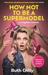 How Not to be a Supermodel: A noughties memoir