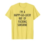 I'm A Happy Go Lucky Ray Of Fucking Sunshine Funny T-Shirt