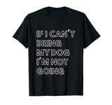 If I Can't Bring My Dog I'm Not Going Funny Dog Owner Lover T-Shirt