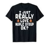 I Just Really Love Maple Syrup Shirt - Maple Syrup TShirt T-Shirt