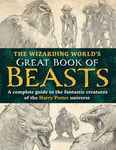 The Wizarding World’s Great Book of Beasts - A complete guide to the fantastic creatures of the Harry Potter universe