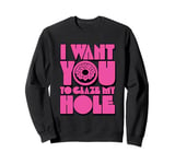 Funny Dirty Adult Humor - I Want You To Glaze My Hole Sweatshirt