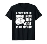 I Can’t Get Up Right Now The Cat Is On My Lap Cat Lover T-Shirt