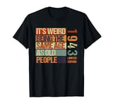 It's Weird Being The Same Age As Old People Born in 1943 T-Shirt