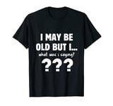 Mens Funny Old People I May Be Old But I... What Was I Saying? T-Shirt