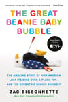 The Great Beanie Baby Bubble  The Amazing Story of How America Lost Its Mind Over a Plush Toy  and the Eccentric Genius Behind It