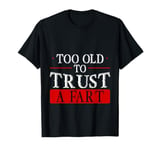 Too Old To Trust A Fart Humorous Aging Jokes - T-Shirt