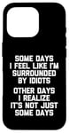 iPhone 16 Pro Some Days I Feel Like I'm Surrounded By Idiots -Funny Saying Case