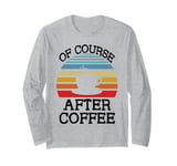 Coffee Retro Funny Quote Of Course After Coffee Long Sleeve T-Shirt