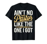 Ain't No Pastor Like The One I Got T-Shirt