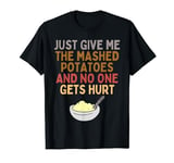 Just Give Me The Mashed Potatoes And No One Gets Hurt Funny T-Shirt