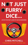Chris Mitchell - Not Just Furry Dice... Life in the fast lane of car accessories Bok