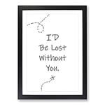 Big Box Art I'D Be Lost Without You Typography Framed Wall Art Picture Print Ready to Hang, Black A2 (62 x 45 cm)