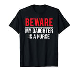 Beware My Daughter Is A Nurse Funny Nurse Dad Mom T-Shirt