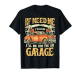 If You Need Me I'll Be In The Garage Design Mechanic T-Shirt