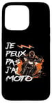 Coque pour iPhone 15 Pro Max Je Peux Pas J'Ai Moto GP Courses Motos Motard humour