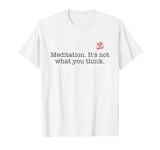 Meditation It !s Not What You Think! Funny Meditation Saying T-Shirt