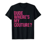 Dude Where's My Couture Funny Pink Couture Quote For Women T-Shirt