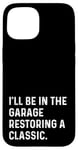 Coque pour iPhone 15 I'll Be In The Garage Restoring A Classic Car - Drôle