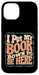 iPhone 14 Groovy I Put My Book Down To Be Here Books Reading Lover Case