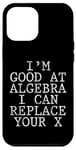 Coque pour iPhone 12 Pro Max I'm Good At Algebra, I Can Replace Your X Funny Math --