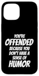 iPhone 15 You're Offended Because You Don't Have a Sense of Humor Case