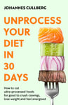 Unprocess Your Diet in 30 Days  How to cut ultraprocessed foods for good to crush cravings, lose weight and feel energised