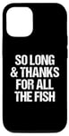 iPhone 12/12 Pro So Long & Thanks For All The Fish - Funny Saying Sarcastic Case