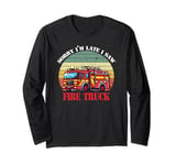 Sorry I'm Late I Saw A Fire Truck, Funny Firefighter Quotes Long Sleeve T-Shirt