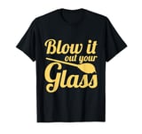 Funny Glassblower Blow It Out Your Glass T-Shirt