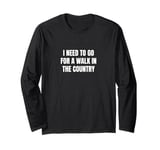 I need to go for a walk in the country Long Sleeve T-Shirt