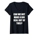 Womens Can We Not Make A Big Deal Out Of This? - Funny Saying Humor V-Neck T-Shirt