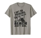 99 Problems But A Bench - Funny Ronnie Coleman DB Bench Gym T-Shirt