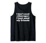 I Don't Need Therapy I Just Need My Friends I Love my Friend Tank Top