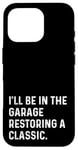 Coque pour iPhone 16 Pro I'll Be In The Garage Restoring A Classic Car - Drôle