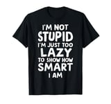 I'm Not Stupid I'm Just Too Lazy To Show How Smart I Am T-Shirt