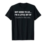 Not going to lie I'm a little bit of a pain in the ass T-Shirt