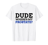 Dude Where's My Prostate? Funny Prostate T-Shirt