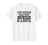 I Just Rescued Some Wine It Was Trapped In A Bottle - Funny T-Shirt