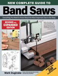 New Complete Guide to Band Saws, Revised and Expanded Edition  Everything You Need to Know About the Most Important Saw in the Shop