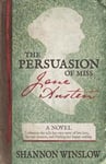 The Persuasion of Miss Jane Austen: A Novel Wherein She Tells Her Own Story of Lost Love, Second Chances, and Finding Her Happy Ending