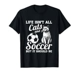 Life Isn't All Cats And Soccer But It Should Be T-Shirt