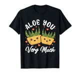 Aloe You Vera Much Cactus Succulent Plant Aloe Vera T-Shirt