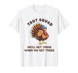 Trot Squad We'll Get There When We Get There, Thanksgiving T-Shirt