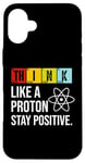 iPhone 16 Plus Think Like A Proton Stay Positive Funny Science Case