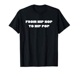 From Hip Hop to Hip Pop T-Shirt